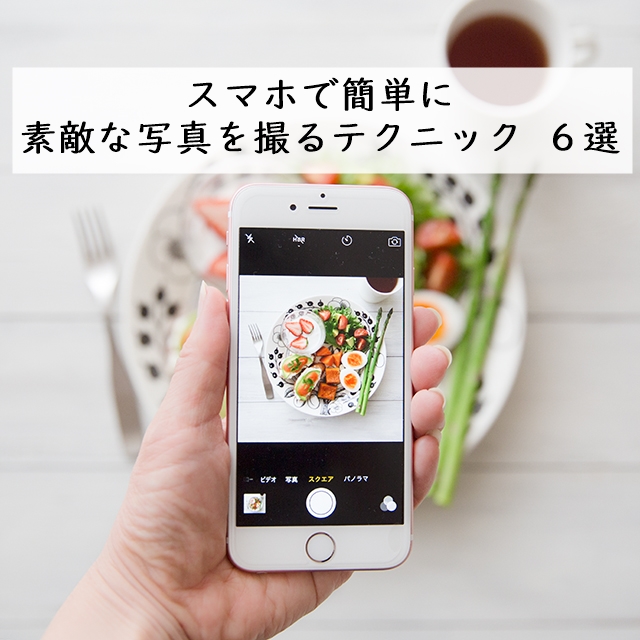 スマホで簡単に素敵な写真を撮るテクニック 6選